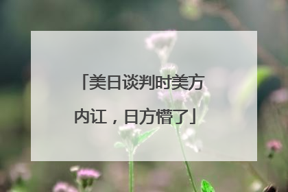 美日谈判时美方内讧，日方懵了