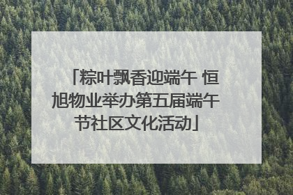 粽叶飘香迎端午 恒旭物业举办第五届端午节社区文化活动