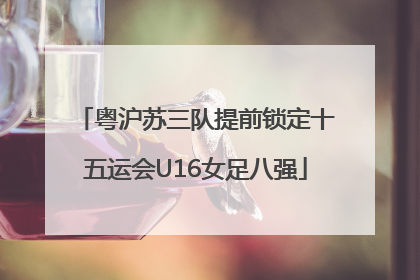 粤沪苏三队提前锁定十五运会U16女足八强