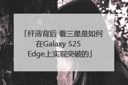 纤薄背后 看三星是如何在Galaxy S25 Edge上实现突破的