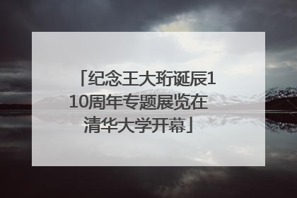 纪念王大珩诞辰110周年专题展览在清华大学开幕