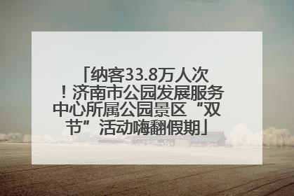 纳客33.8万人次！济南市公园发展服务中心所属公园景区“双节”活动嗨翻假期