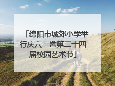 绵阳市城郊小学举行庆六一暨第二十四届校园艺术节