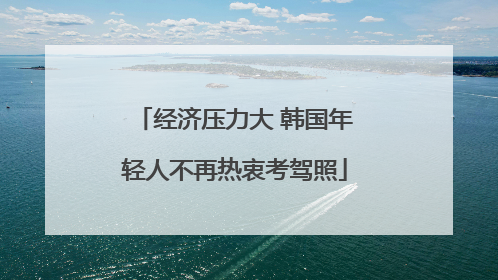 经济压力大 韩国年轻人不再热衷考驾照