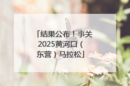 结果公布！事关2025黄河口（东营）马拉松