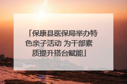 保康县医保局举办特色亲子活动 为干部素质提升搭台赋能