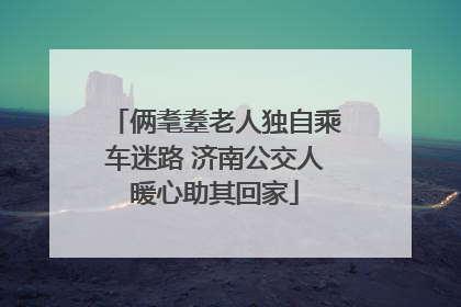俩耄耋老人独自乘车迷路 济南公交人暖心助其回家