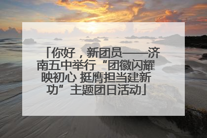 你好，新团员——济南五中举行“团徽闪耀映初心 挺膺担当建新功”主题团日活动