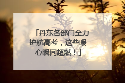 丹东各部门全力护航高考，这些暖心瞬间超燃！
