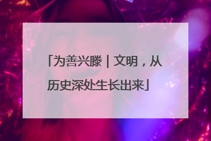 为善兴滕｜文明，从历史深处生长出来