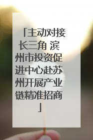 主动对接长三角 滨州市投资促进中心赴苏州开展产业链精准招商