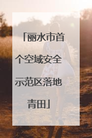 丽水市首个空域安全示范区落地青田
