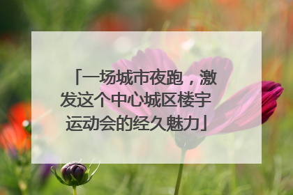 一场城市夜跑，激发这个中心城区楼宇运动会的经久魅力