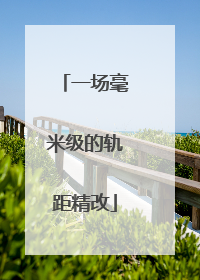 一场毫米级的轨距精改