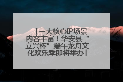 三大核心IP场景内容丰富！华安县“立兴杯”端午龙舟文化欢乐季即将举办