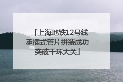 上海地铁12号线承插式管片拼装成功突破千环大关