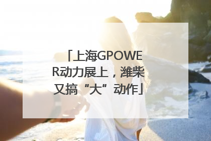 上海GPOWER动力展上，潍柴又搞“大”动作