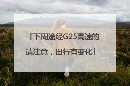 下周途经G25高速的请注意，出行有变化