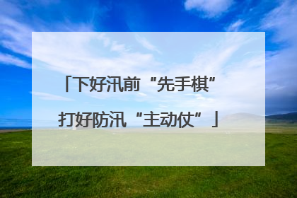 下好汛前“先手棋” 打好防汛“主动仗”