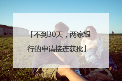 不到30天，两家银行的申请接连获批