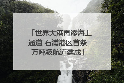 世界大港再添海上通道 石浦港区首条万吨级航道建成