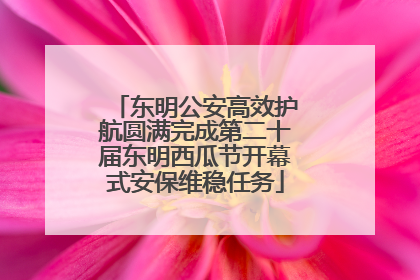 东明公安高效护航圆满完成第二十届东明西瓜节开幕式安保维稳任务