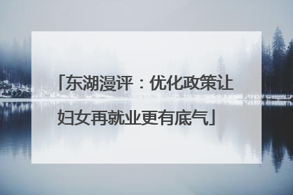 东湖漫评：优化政策让妇女再就业更有底气