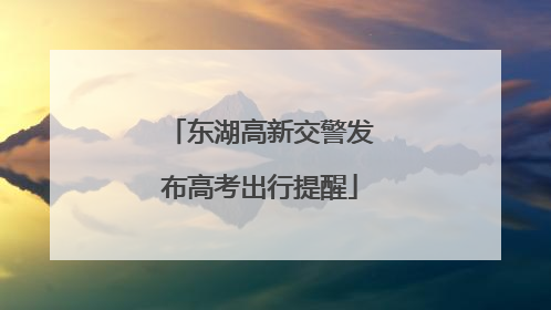 东湖高新交警发布高考出行提醒