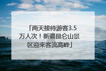 两天接待游客3.5万人次！新疆昆仑山景区迎来客流高峰