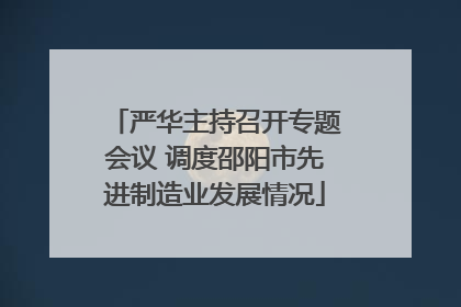 严华主持召开专题会议 调度邵阳市先进制造业发展情况