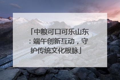 中粮可口可乐山东：端午创新互动，守护传统文化根脉