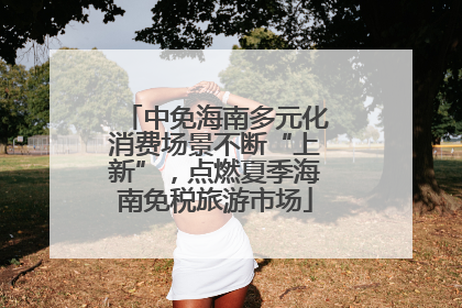 中免海南多元化消费场景不断“上新”，点燃夏季海南免税旅游市场