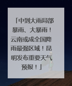 中到大雨局部暴雨、大暴雨！云南或成全国降雨最强区域！昆明发布重要天气预报！