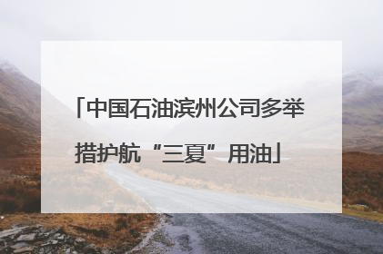 中国石油滨州公司多举措护航“三夏”用油