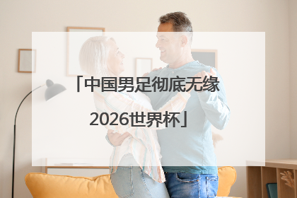 中国男足彻底无缘2026世界杯