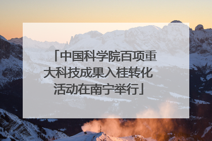 中国科学院百项重大科技成果入桂转化活动在南宁举行
