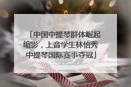 中国中提琴群体崛起缩影，上音学生林怡秀中提琴国际赛事夺冠