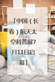 中国（长春）航天太空科普展7月11日启幕