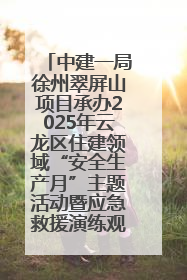 中建一局徐州翠屏山项目承办2025年云龙区住建领域“安全生产月”主题活动暨应急救援演练观摩会
