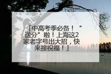 中高考季必备！“送分”啦！上海这2家老字号出大招，快来接祝福！