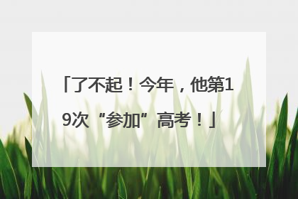 了不起！今年，他第19次“参加”高考！