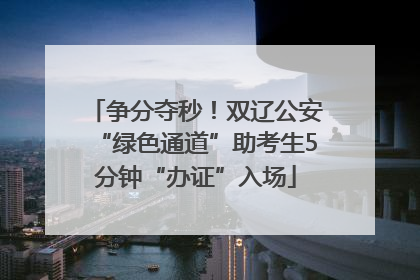 争分夺秒！双辽公安“绿色通道”助考生5分钟“办证”入场