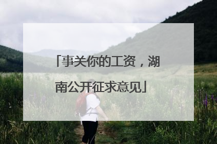 事关你的工资，湖南公开征求意见