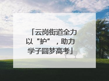 云岗街道全力以“护”，助力学子圆梦高考