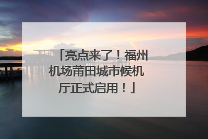 亮点来了！福州机场莆田城市候机厅正式启用！
