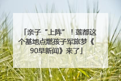 亲子“上阵”！莲都这个基地点燃孩子军旅梦《90早新闻》来了