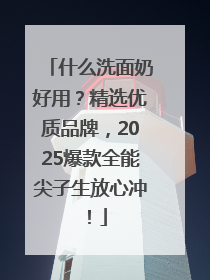什么洗面奶好用？精选优质品牌，2025爆款全能尖子生放心冲！