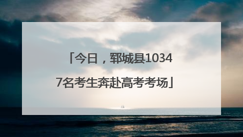 今日，郓城县10347名考生奔赴高考考场