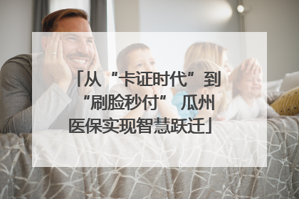 从“卡证时代”到“刷脸秒付” 瓜州医保实现智慧跃迁
