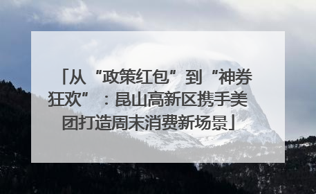 从“政策红包”到“神券狂欢”：昆山高新区携手美团打造周末消费新场景
